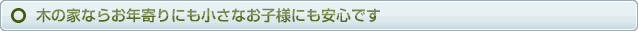 木の家ならお年寄りにも小さなお子様にも安心です